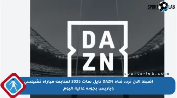 اضبط الآن تردد قناة DAZN نايل سات 2025 لمتابعة مباراة تشيلسي وباريس بجودة عالية اليوم